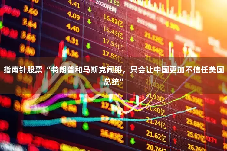 指南针股票 “特朗普和马斯克闹掰，只会让中国更加不信任美国总统”