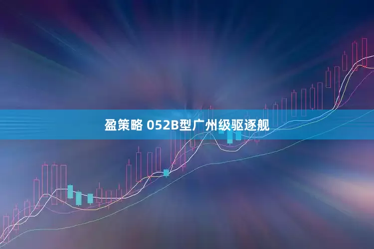 盈策略 052B型广州级驱逐舰