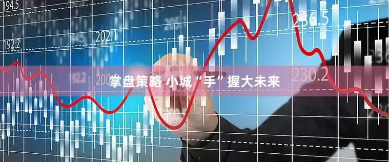 掌盘策略 小城“手”握大未来
