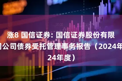 涨8 国信证券: 国信证券股份有限公司公司债券受托管理事务报告(2024年度)