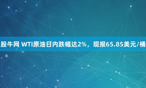 股牛网 WTI原油日内跌幅达2%，现报65.85美元/桶