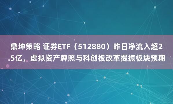 鼎坤策略 证券ETF（512880）昨日净流入超2.5亿，虚拟资产牌照与科创板改革提振板块预期