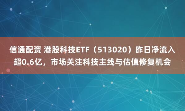 信通配资 港股科技ETF（513020）昨日净流入超0.6亿，市场关注科技主线与估值修复机会