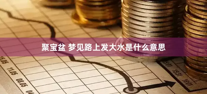 聚宝盆 梦见路上发大水是什么意思