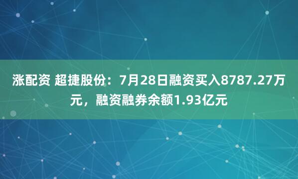 涨配资 超捷股份：7月28日融资买入8787.27万元，融资融券余额1.93亿元