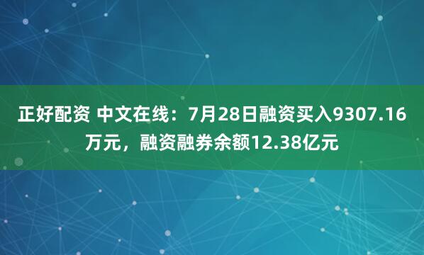 正好配资 中文在线：7月28日融资买入9307.16万元，融资融券余额12.38亿元