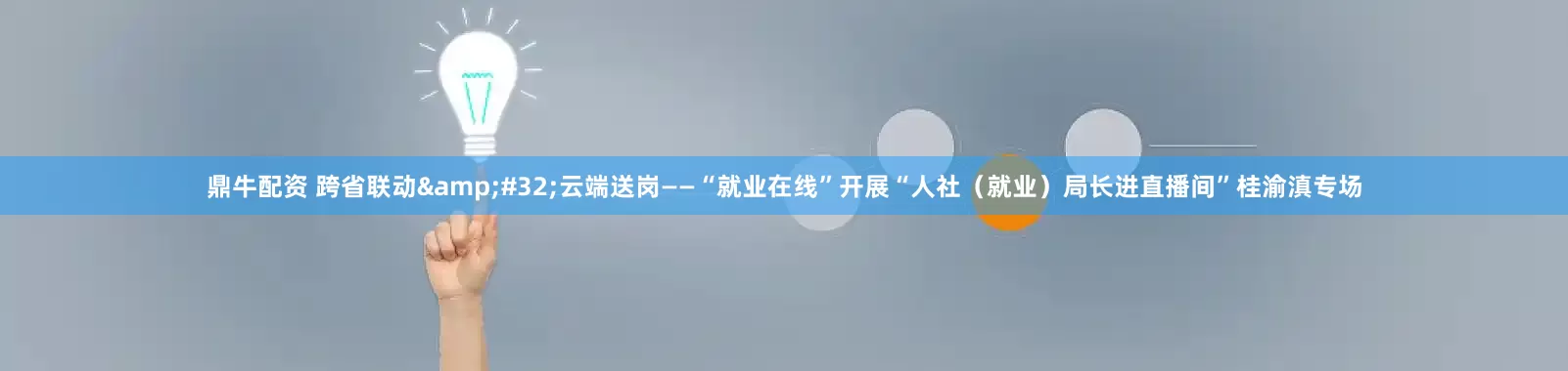 鼎牛配资 跨省联动&#32;云端送岗——“就业在线”开展“人社（就业）局长进直播间”桂渝滇专场