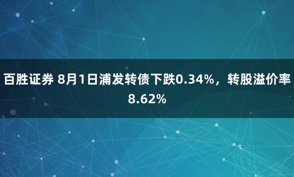 百胜证券 8月1日浦发转债下跌0.34%，转股溢价率8.62%