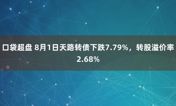 口袋超盘 8月1日天路转债下跌7.79%，转股溢价率2.68%