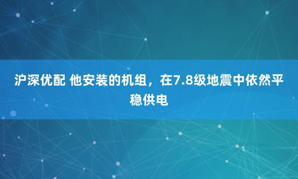 沪深优配 他安装的机组，在7.8级地震中依然平稳供电