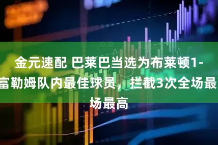 金元速配 巴莱巴当选为布莱顿1-1富勒姆队内最佳球员，拦截3次全场最高