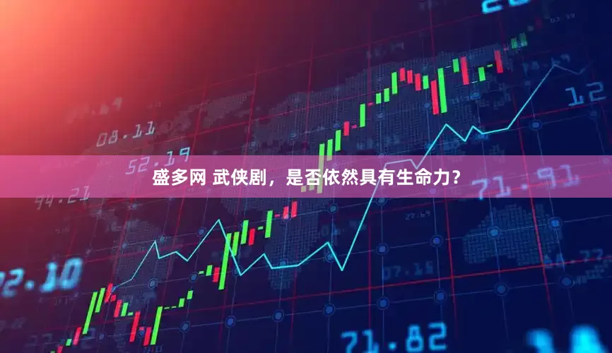 盛多网 武侠剧，是否依然具有生命力？