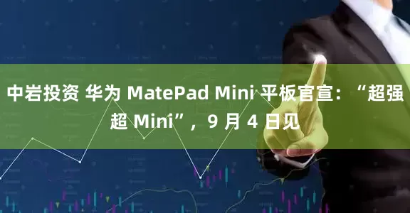中岩投资 华为 MatePad Mini 平板官宣：“超强超 Mini”，9 月 4 日见