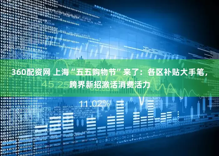 360配资网 上海“五五购物节”来了：各区补贴大手笔，跨界新招激活消费活力