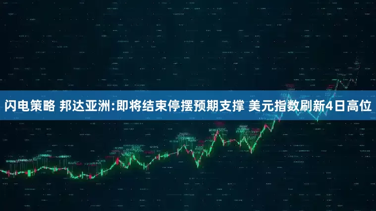 闪电策略 邦达亚洲:即将结束停摆预期支撑 美元指数刷新4日高位