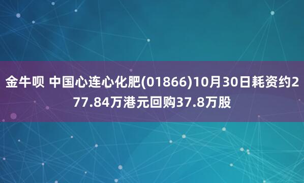 金牛呗 中国心连心化肥(01866)10月30日耗资约277.84万港元回购37.8万股