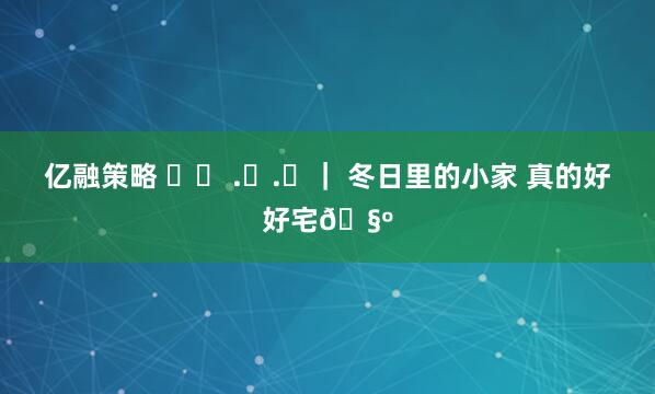 亿融策略 ྀི .ᐟ.ᐟ｜ 冬日里的小家 真的好好宅🧺