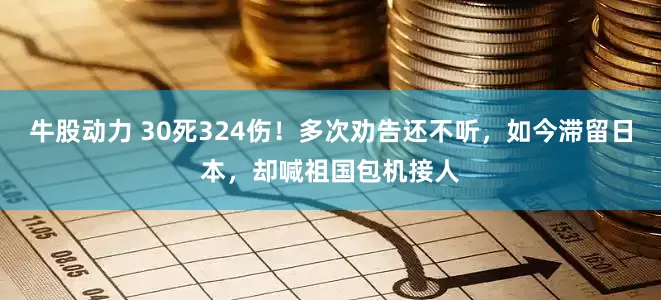 牛股动力 30死324伤！多次劝告还不听，如今滞留日本，却喊祖国包机接人