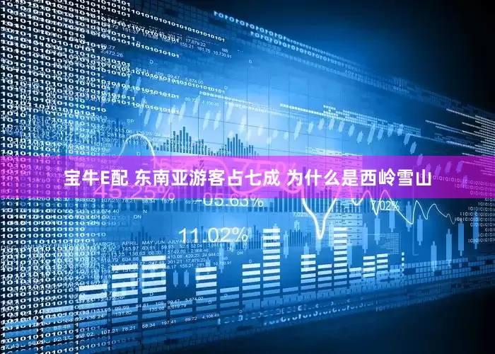 宝牛E配 东南亚游客占七成 为什么是西岭雪山