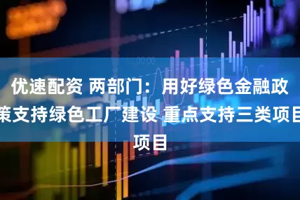 优速配资 两部门:用好绿色金融政策支持绿色工厂建设 重点支持三类项目