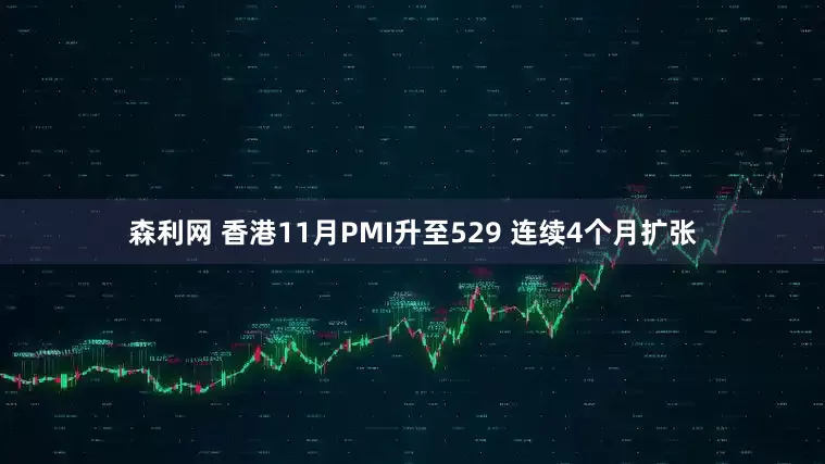 森利网 香港11月PMI升至529 连续4个月扩张