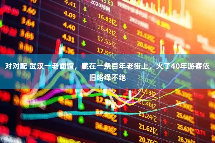 对对配 武汉一老面馆，藏在一条百年老街上，火了40年游客依旧络绎不绝