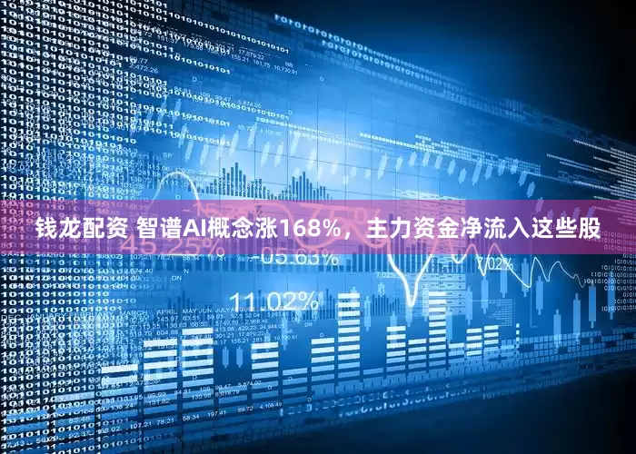 钱龙配资 智谱AI概念涨168%，主力资金净流入这些股