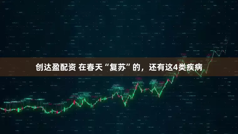 创达盈配资 在春天“复苏”的，还有这4类疾病