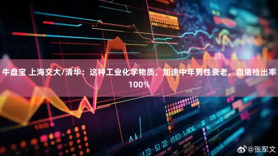 牛盘宝 上海交大/清华：这种工业化学物质，加速中年男性衰老，血液检出率100%