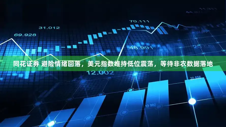 同花证券 避险情绪回落,美元指数维持低位震荡,等待非农数据落地