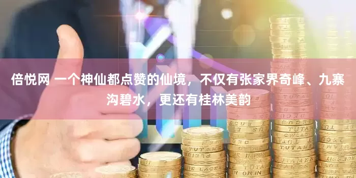 倍悦网 一个神仙都点赞的仙境，不仅有张家界奇峰、九寨沟碧水，更还有桂林美韵